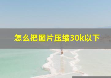 怎么把图片压缩30k以下