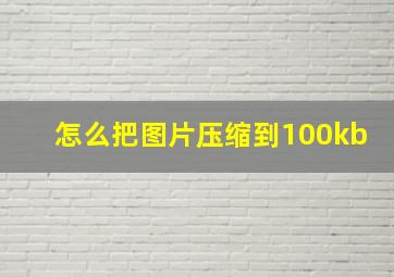 怎么把图片压缩到100kb