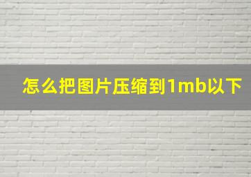 怎么把图片压缩到1mb以下