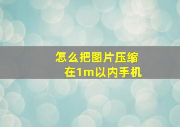 怎么把图片压缩在1m以内手机