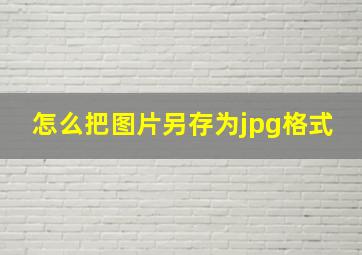 怎么把图片另存为jpg格式