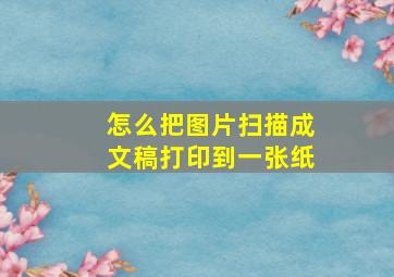 怎么把图片扫描成文稿打印到一张纸