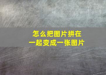 怎么把图片拼在一起变成一张图片