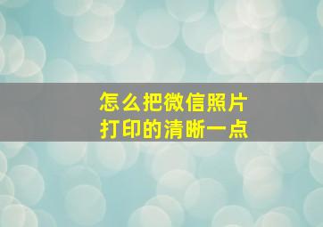 怎么把微信照片打印的清晰一点