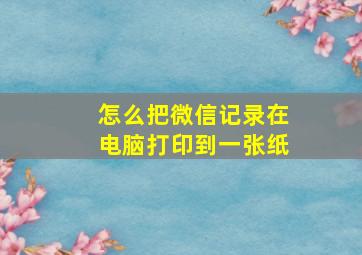 怎么把微信记录在电脑打印到一张纸