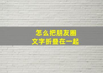 怎么把朋友圈文字折叠在一起