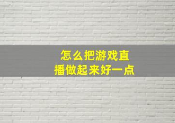 怎么把游戏直播做起来好一点