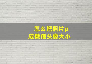 怎么把照片p成微信头像大小