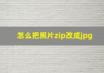 怎么把照片zip改成jpg