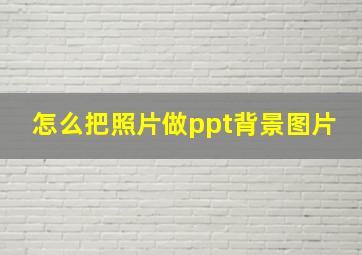 怎么把照片做ppt背景图片