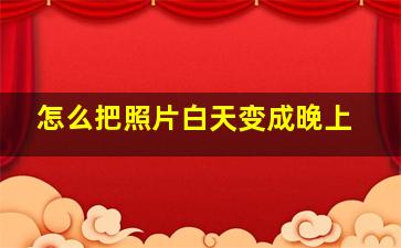 怎么把照片白天变成晚上