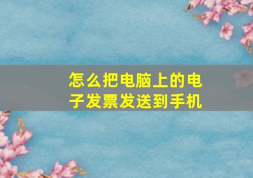 怎么把电脑上的电子发票发送到手机