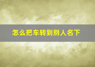 怎么把车转到别人名下