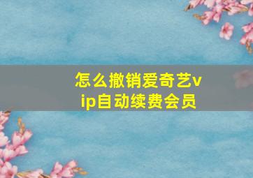 怎么撤销爱奇艺vip自动续费会员