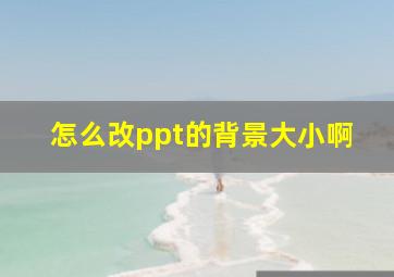 怎么改ppt的背景大小啊