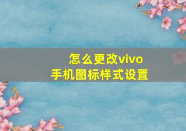 怎么更改vivo手机图标样式设置