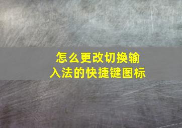 怎么更改切换输入法的快捷键图标