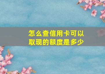 怎么查信用卡可以取现的额度是多少