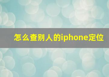 怎么查别人的iphone定位