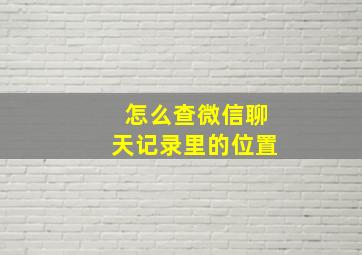 怎么查微信聊天记录里的位置