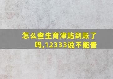 怎么查生育津贴到账了吗,12333说不能查