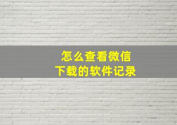 怎么查看微信下载的软件记录