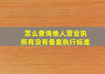 怎么查询他人营业执照有没有备案执行标准