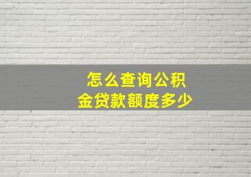 怎么查询公积金贷款额度多少