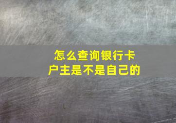 怎么查询银行卡户主是不是自己的