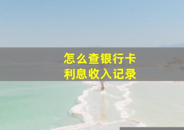 怎么查银行卡利息收入记录