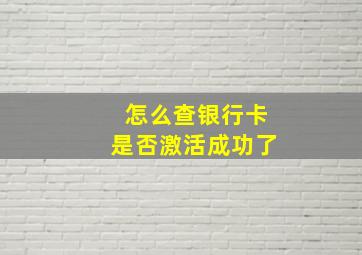 怎么查银行卡是否激活成功了