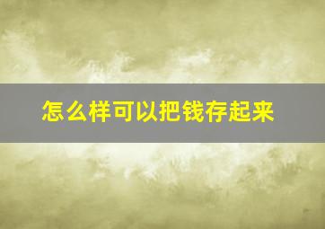 怎么样可以把钱存起来