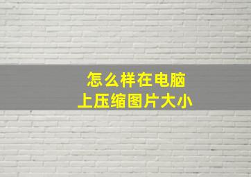 怎么样在电脑上压缩图片大小