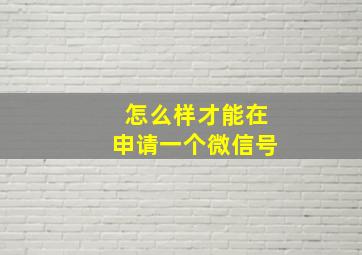 怎么样才能在申请一个微信号