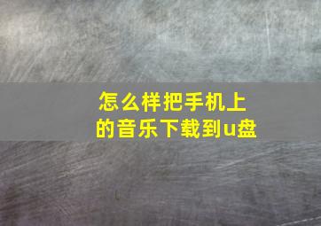 怎么样把手机上的音乐下载到u盘