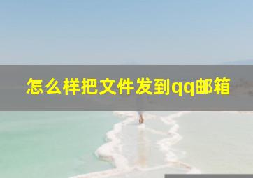 怎么样把文件发到qq邮箱