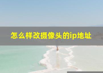 怎么样改摄像头的ip地址