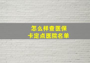 怎么样查医保卡定点医院名单