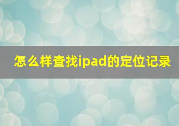 怎么样查找ipad的定位记录