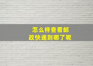 怎么样查看邮政快递到哪了呢