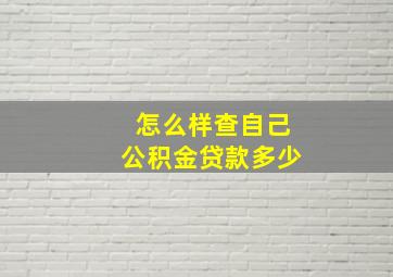 怎么样查自己公积金贷款多少