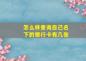 怎么样查询自己名下的银行卡有几张