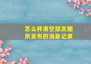 怎么样清空朋友圈所发布的消息记录