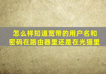 怎么样知道宽带的用户名和密码在路由器里还是在光猫里