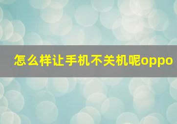 怎么样让手机不关机呢oppo