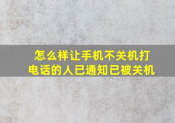 怎么样让手机不关机打电话的人已通知已被关机