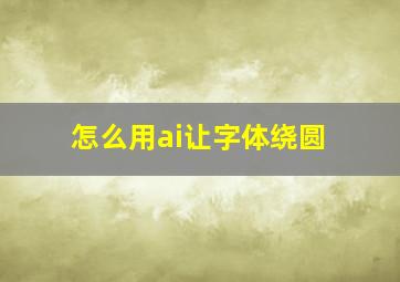 怎么用ai让字体绕圆