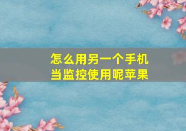 怎么用另一个手机当监控使用呢苹果