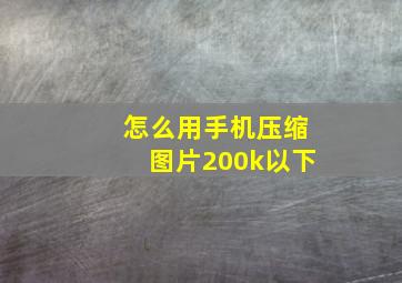 怎么用手机压缩图片200k以下