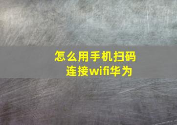 怎么用手机扫码连接wifi华为